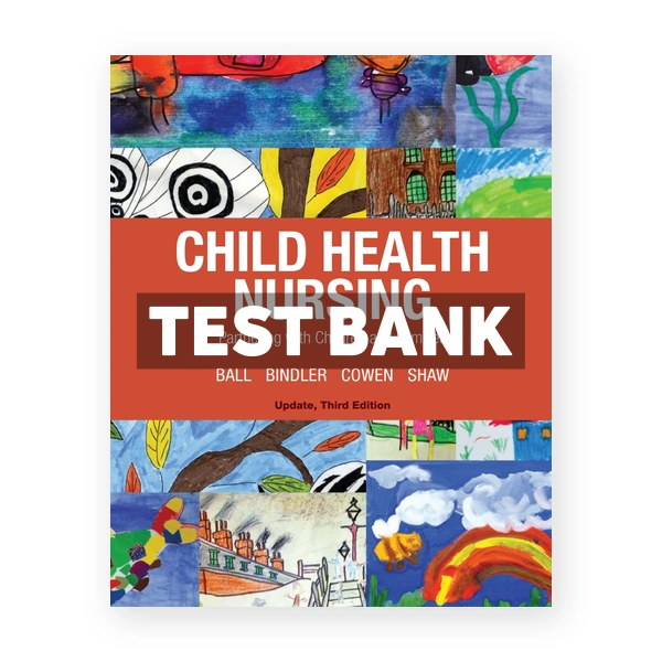 Child Health Nursing 3rd edition Ball Test Bank