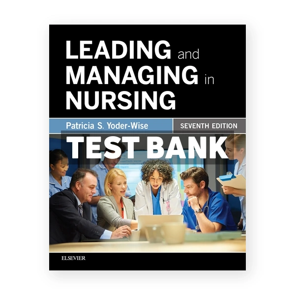 Leading and Managing in Nursing 7th edition Yoder-Wise Test Bank