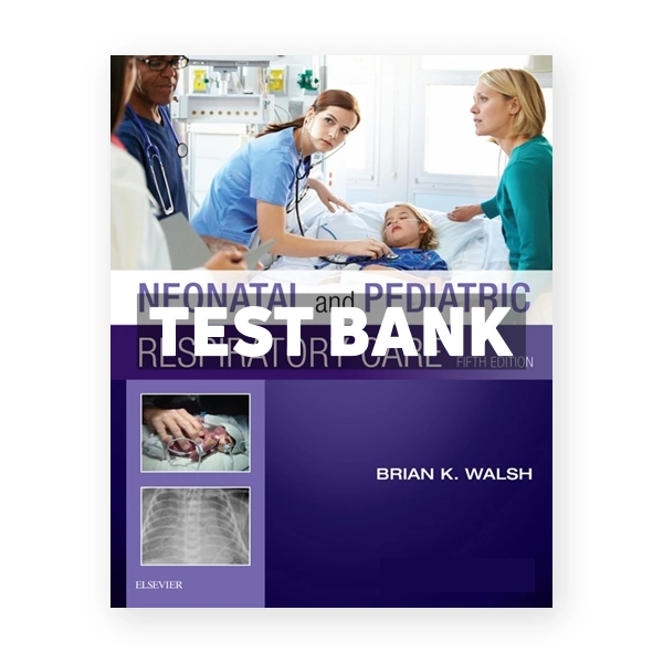 Neonatal and Pediatric Respiratory Care 5th edition Walsh Test Bank
