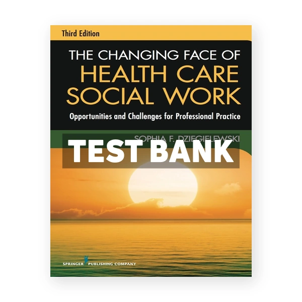 The Changing Face of Health Care Social Work - Opportunities and Challenges for Professional Practice 3rd edition Dziegielewski Test Bank