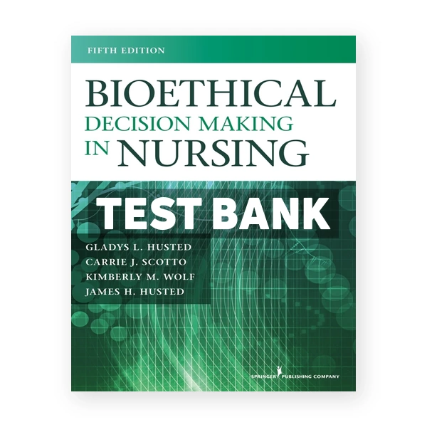 Bioethical Decision Making in Nursing 5th edition Husted Test Bank