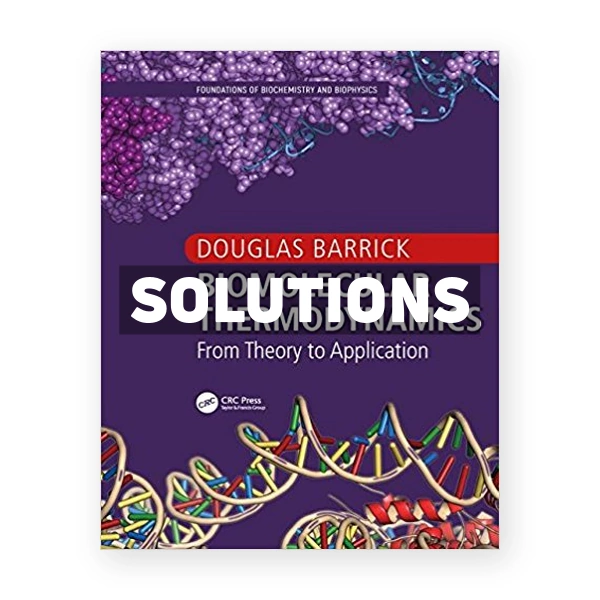 Biomolecular Thermodynamics From Theory to Application Foundations of Biochemistry and Biophysics 1st edition Barrick Solutions Manual