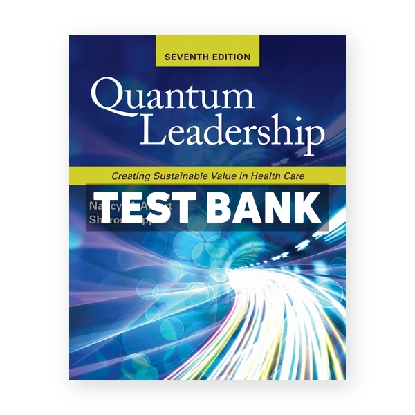 Quantum Leadership - Creating Sustainable Value in Health Care 7th edition Albert Test Bank