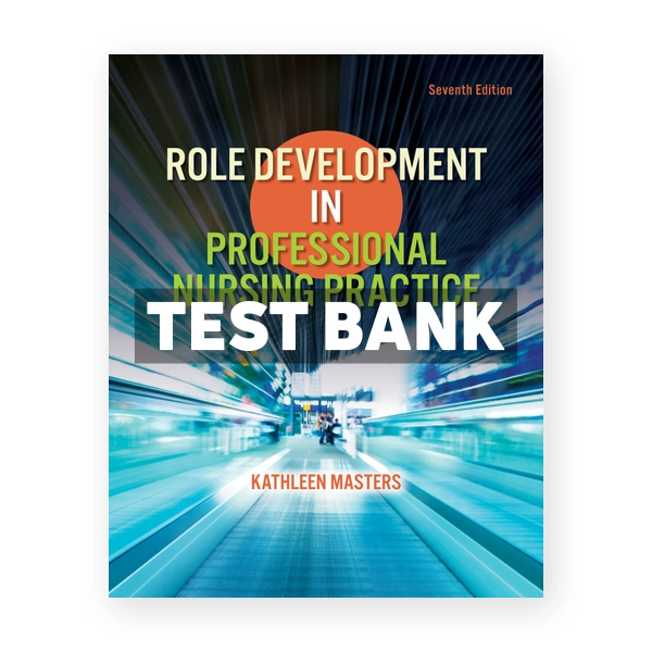 Role Development in Professional Nursing Practice 7th edition Masters Test Bank