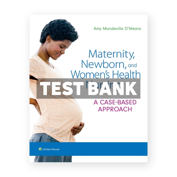 Maternity Newborn and Women's Health Nursing A Case-Based Approach 1st edition OMeara Test Bank